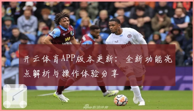 开云体育APP版本更新：全新功能亮点解析与操作体验分享