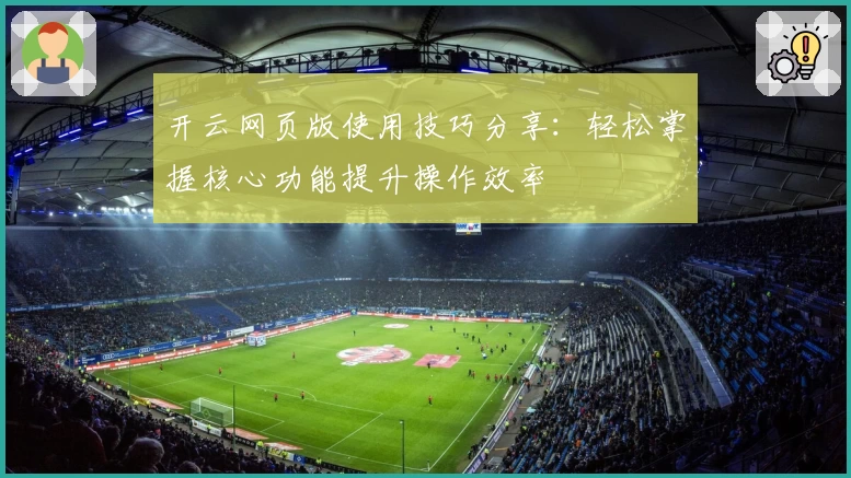 开云网页版使用技巧分享：轻松掌握核心功能提升操作效率