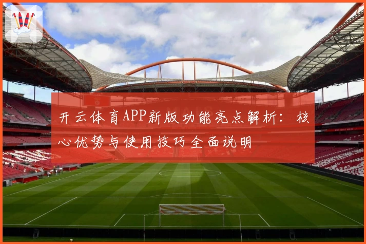 开云体育APP新版功能亮点解析：核心优势与使用技巧全面说明