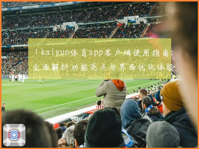 「kaiyun体育app客户端使用指南：全面解析功能亮点与界面优化体验」