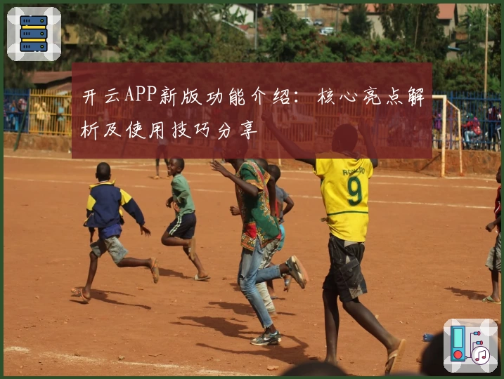 开云APP新版功能介绍：核心亮点解析及使用技巧分享