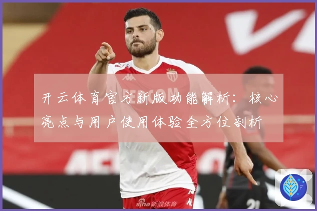 开云体育官方新版功能解析：核心亮点与用户使用体验全方位剖析