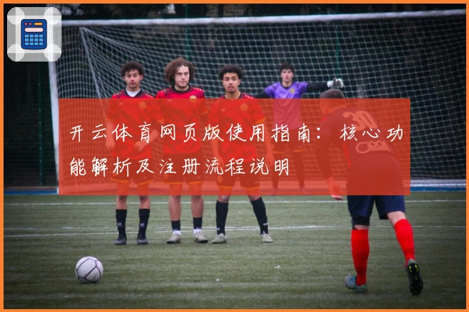 开云体育网页版使用指南：核心功能解析及注册流程说明