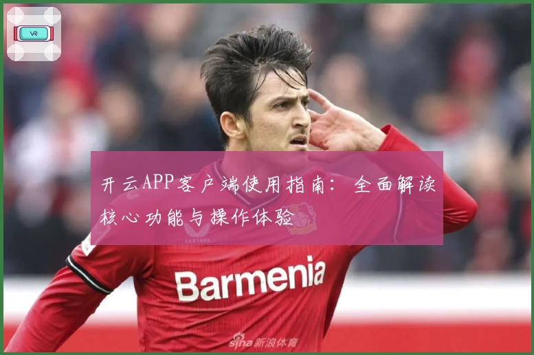 开云APP客户端使用指南：全面解读核心功能与操作体验