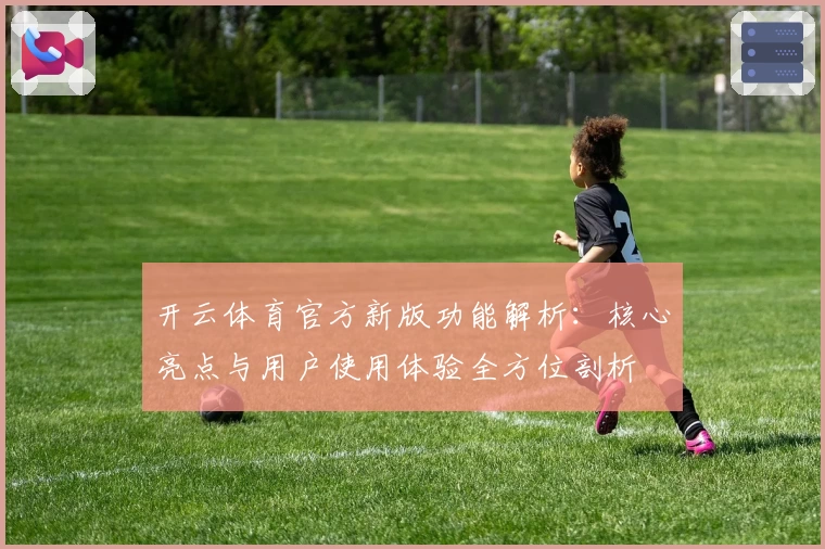 开云体育官方新版功能解析：核心亮点与用户使用体验全方位剖析
