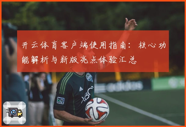 开云体育客户端使用指南：核心功能解析与新版亮点体验汇总