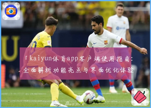 「kaiyun体育app客户端使用指南：全面解析功能亮点与界面优化体验」